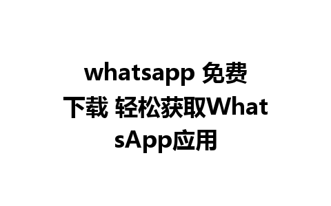 whatsapp 免费下载 轻松获取WhatsApp应用