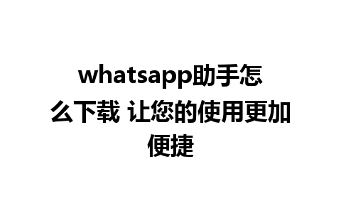 whatsapp助手怎么下载 让您的使用更加便捷