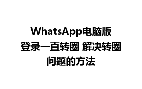 WhatsApp电脑版登录一直转圈 解决转圈问题的方法