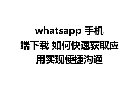 whatsapp 手机端下载 如何快速获取应用实现便捷沟通