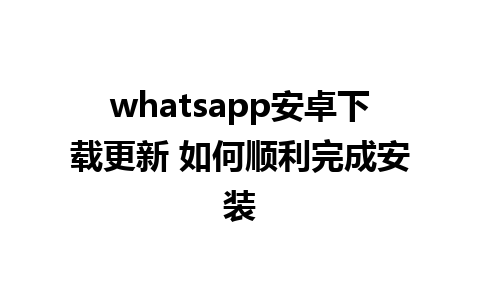 whatsapp安卓下载更新 如何顺利完成安装