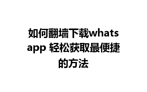 如何翻墙下载whatsapp 轻松获取最便捷的方法