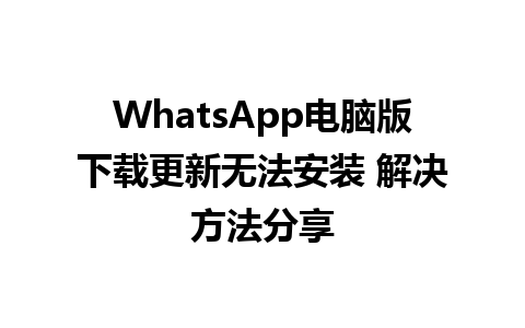 WhatsApp电脑版下载更新无法安装 解决方法分享