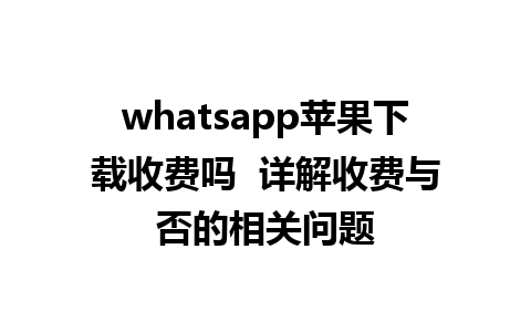 whatsapp苹果下载收费吗  详解收费与否的相关问题