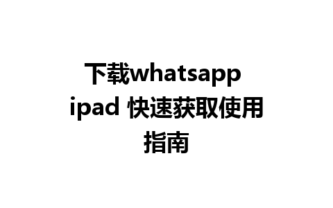 下载whatsapp ipad 快速获取使用指南