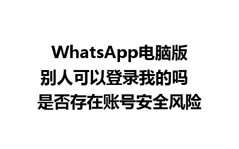 WhatsApp电脑版别人可以登录我的吗  是否存在账号安全风险