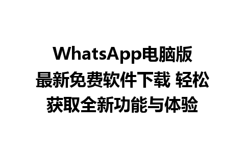 WhatsApp电脑版最新免费软件下载 轻松获取全新功能与体验