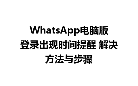 WhatsApp电脑版登录出现时间提醒 解决方法与步骤