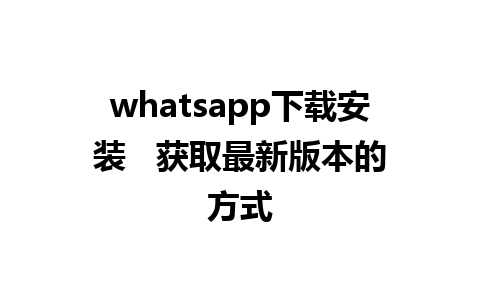 whatsapp下载安装   获取最新版本的方式