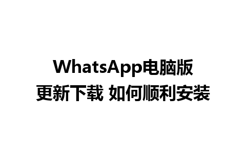 WhatsApp电脑版更新下载 如何顺利安装