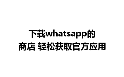 下载whatsapp的商店 轻松获取官方应用