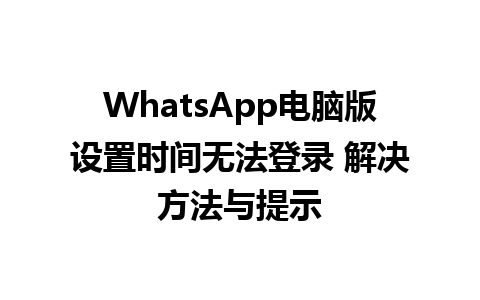 WhatsApp电脑版设置时间无法登录 解决方法与提示