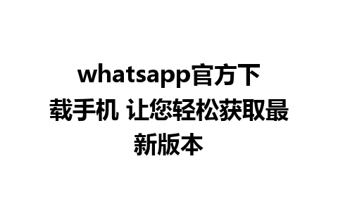 whatsapp官方下载手机 让您轻松获取最新版本