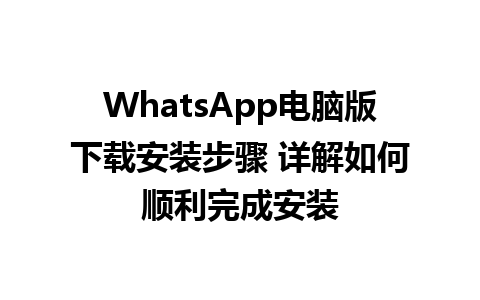 WhatsApp电脑版下载安装步骤 详解如何顺利完成安装