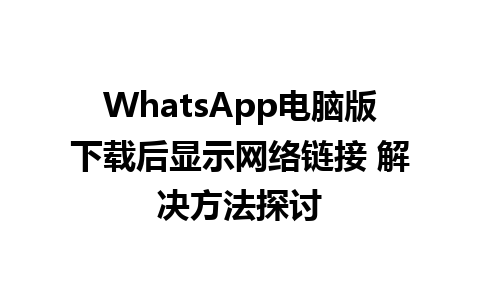 WhatsApp电脑版下载后显示网络链接 解决方法探讨