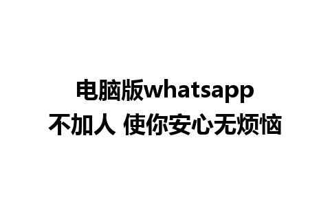 电脑版whatsapp不加人 使你安心无烦恼