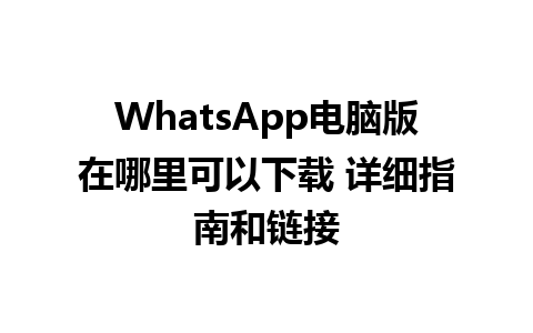 WhatsApp电脑版在哪里可以下载 详细指南和链接