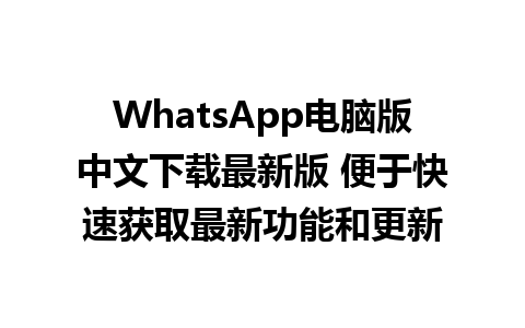 WhatsApp电脑版中文下载最新版 便于快速获取最新功能和更新