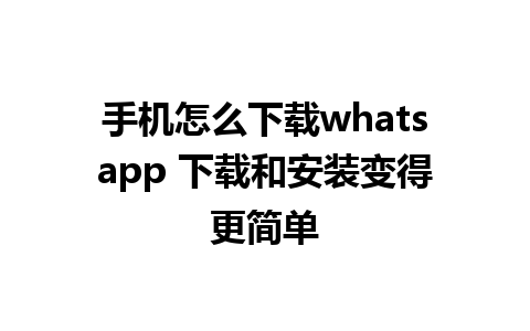 手机怎么下载whatsapp 下载和安装变得更简单