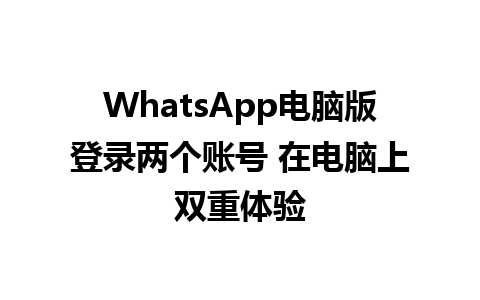 WhatsApp电脑版登录两个账号 在电脑上双重体验