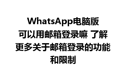 WhatsApp电脑版可以用邮箱登录嘛 了解更多关于邮箱登录的功能和限制