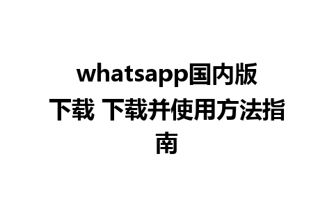 whatsapp国内版下载 下载并使用方法指南