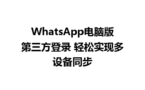 WhatsApp电脑版第三方登录 轻松实现多设备同步