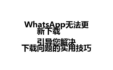 WhatsApp无法更新下载  
引导您解决下载问题的实用技巧  