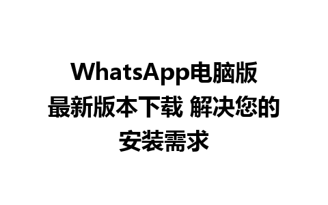 WhatsApp电脑版最新版本下载 解决您的安装需求