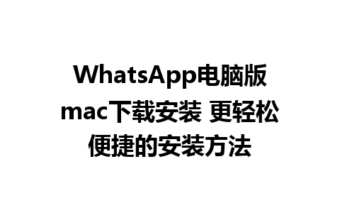 WhatsApp电脑版mac下载安装 更轻松便捷的安装方法