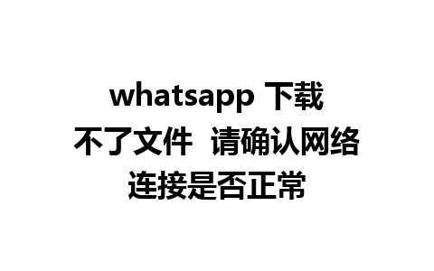 whatsapp 下载不了文件  请确认网络连接是否正常