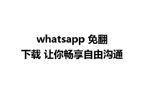 whatsapp 免翻下载 让你畅享自由沟通