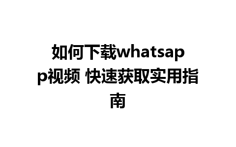 如何下载whatsapp视频 快速获取实用指南