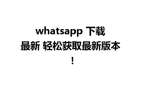 whatsapp 下载最新 轻松获取最新版本！