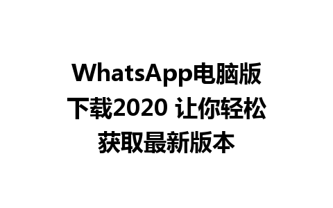 WhatsApp电脑版下载2020 让你轻松获取最新版本