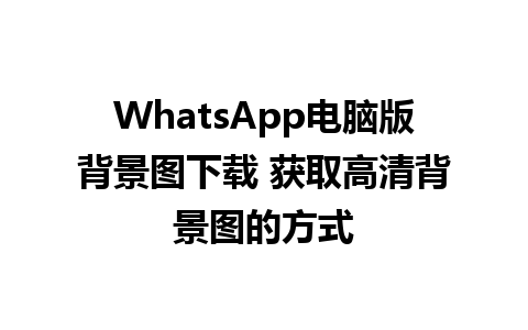 WhatsApp电脑版背景图下载 获取高清背景图的方式