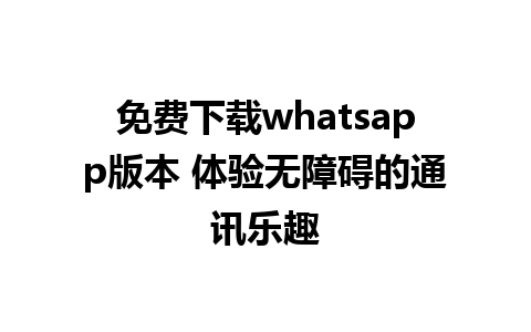 免费下载whatsapp版本 体验无障碍的通讯乐趣