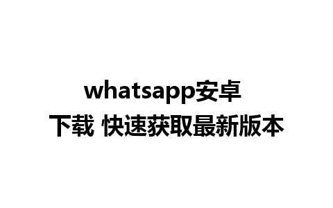 whatsapp安卓 下载 快速获取最新版本 