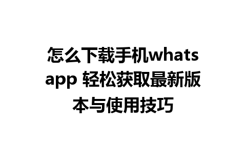 怎么下载手机whatsapp 轻松获取最新版本与使用技巧