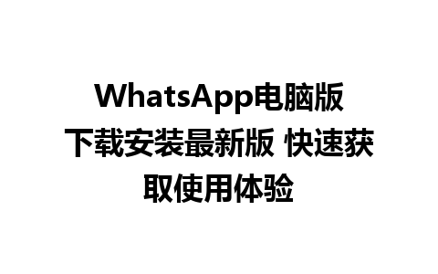 WhatsApp电脑版下载安装最新版 快速获取使用体验