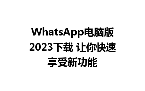 WhatsApp电脑版2023下载 让你快速享受新功能