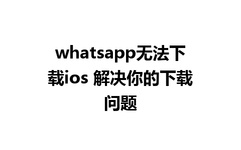 whatsapp无法下载ios 解决你的下载问题