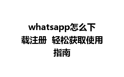 whatsapp怎么下载注册  轻松获取使用指南