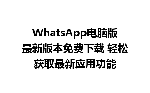 WhatsApp电脑版最新版本免费下载 轻松获取最新应用功能