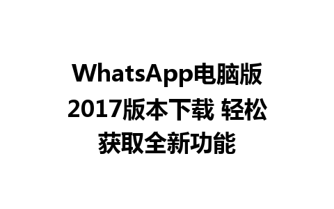 WhatsApp电脑版2017版本下载 轻松获取全新功能