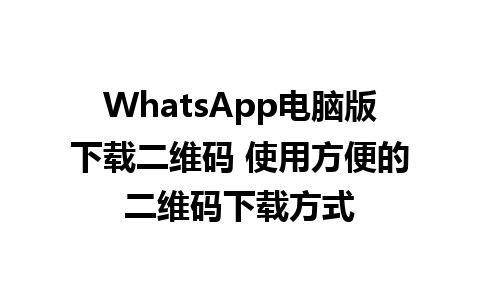 WhatsApp电脑版下载二维码 使用方便的二维码下载方式