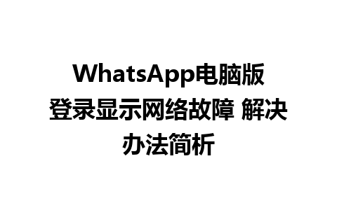 WhatsApp电脑版登录显示网络故障 解决办法简析