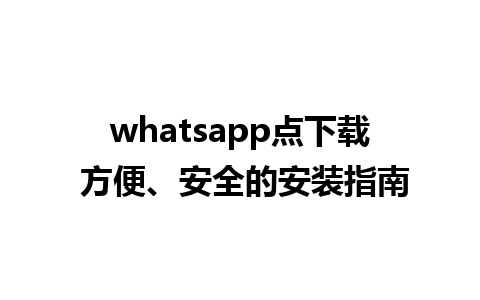 whatsapp点下载 方便、安全的安装指南