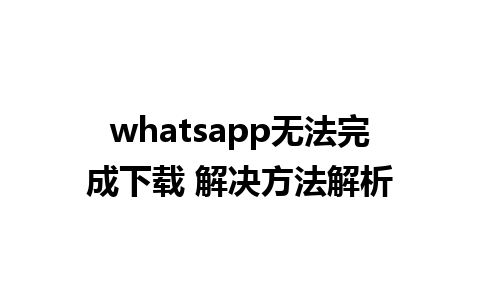 whatsapp无法完成下载 解决方法解析