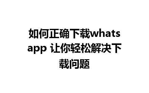 如何正确下载whatsapp 让你轻松解决下载问题